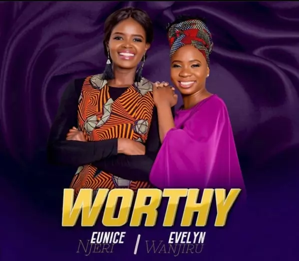 Download Mp3: Eunice Njeri And Evelyn Wanjiru - Worthy (Lyrics + Video)